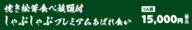 焼き松茸食べ放題付しゃぶしゃぶプレミアムあばれ食い