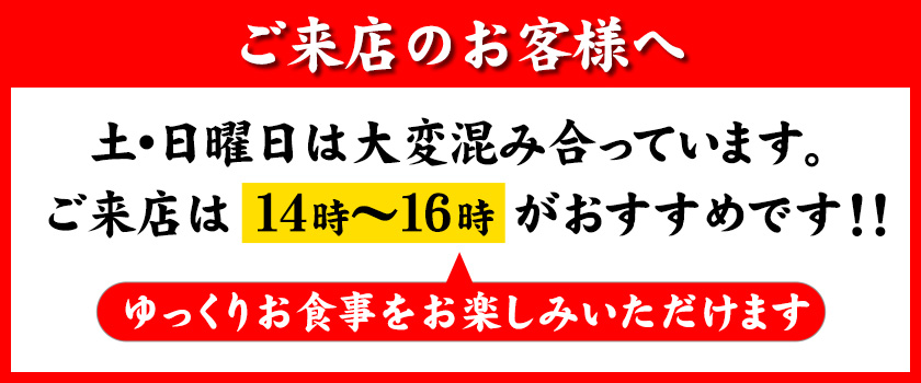 ご来店のお客様へ　土・日曜日は大変混み合っています。ご来店は14時〜16時がおすすめです！！よっくりお食事をお楽しみいただけます。 