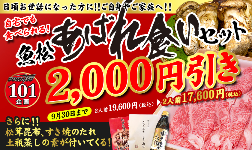 日頃お世話になった方へのご進物に！ご自宅でも味わえる！魚松あばれ食いセット　お買い得チャンス！！注文受付中！！　UOMATSU101企画　9月30日まで2,000円引き　2人前19,600円（税別）→2人前17,600円（税別）　さらに！！すき焼きのタレ　松茸昆布　土瓶蒸しの素が付いてくる！　お問い合わせは、お電話（本店0748-88-2206）又はEメール（uomatu@gmail.com）まで！