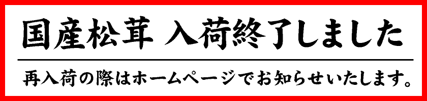 国産松茸 入荷終了しました　再入荷の際はホームページでお知らせいたします。