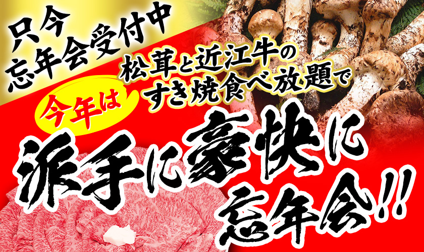 只今忘年会受付中　今年は松茸と近江牛のすき焼食べ放題で　派手に豪快に忘年会！！