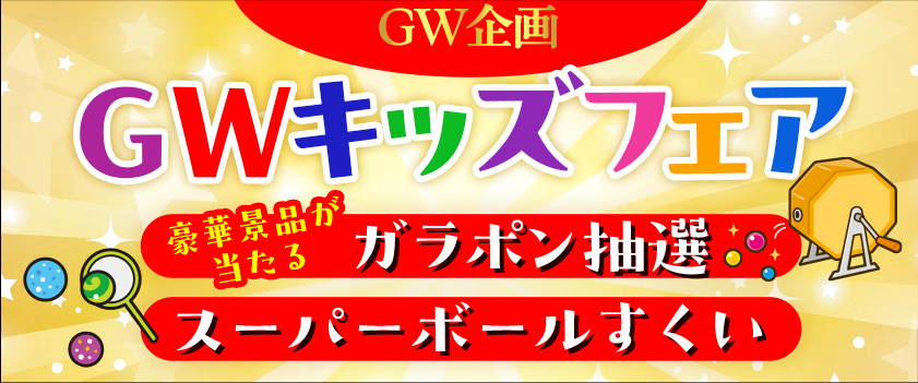 GW企画　GWキッズフェア　豪華景品が当たる　ガラポン抽選　スーパーボールすくい